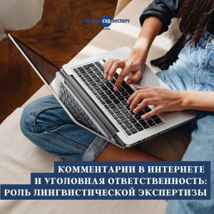 Комментарии в интернете и уголовная ответственность: роль лингвистической экспертизы